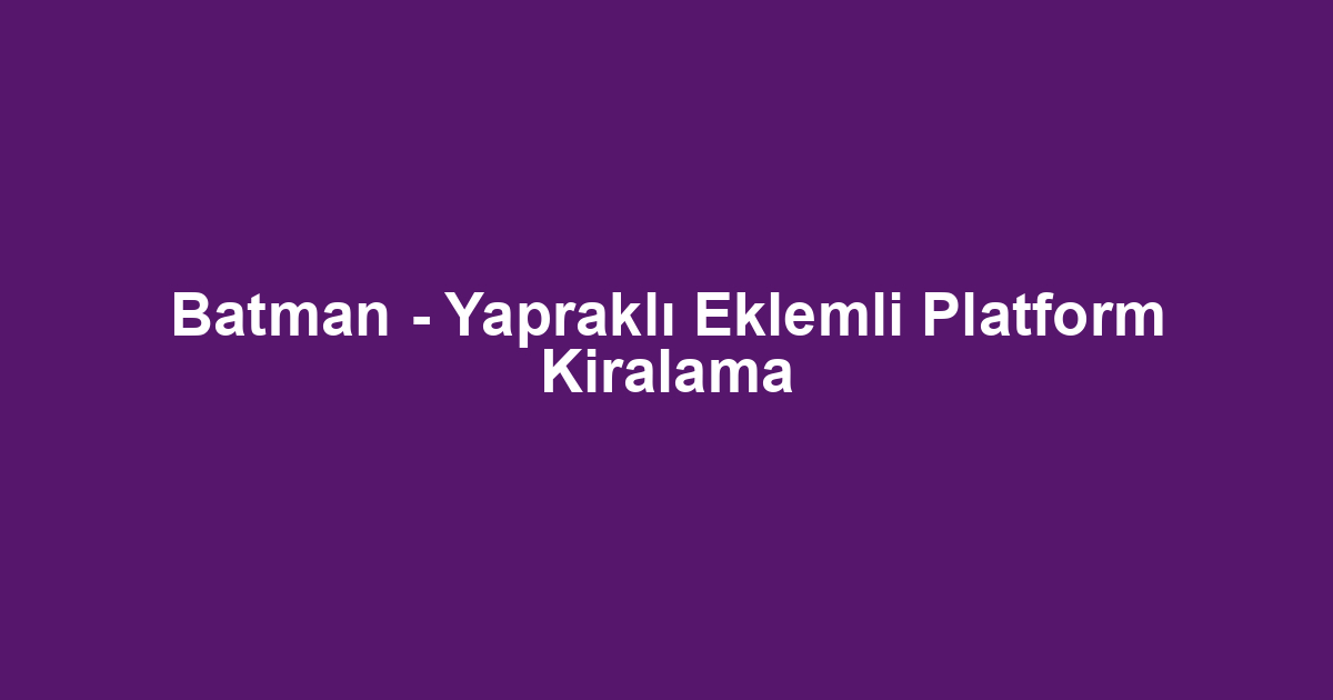 Batman - Yapraklı Eklemli Platform Kiralama