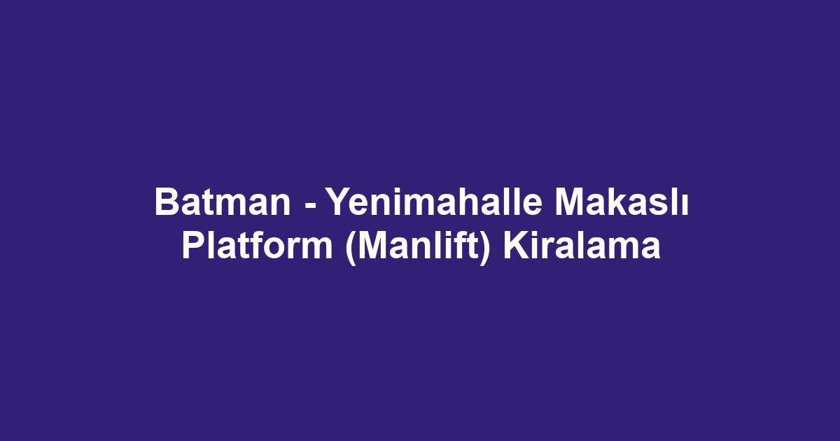 Batman - Yenimahalle Makaslı Platform (Manlift) Kiralama