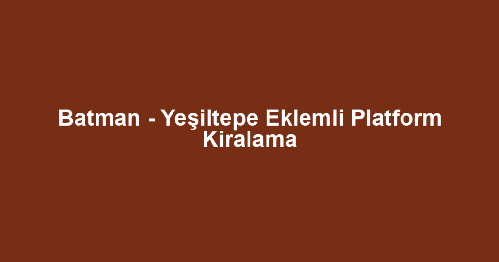 Batman - Yeşiltepe Eklemli Platform Kiralama