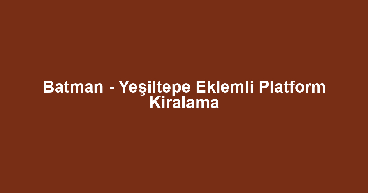 Batman - Yeşiltepe Eklemli Platform Kiralama