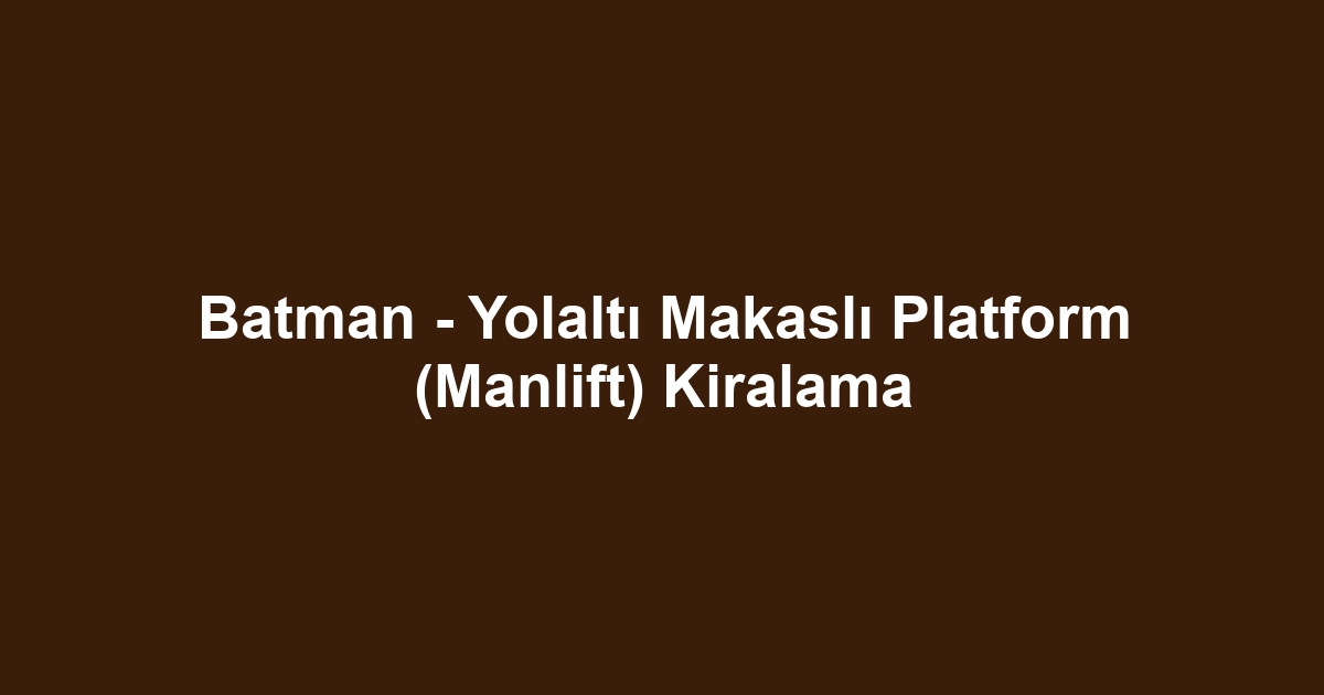 Batman - Yolaltı Makaslı Platform (Manlift) Kiralama