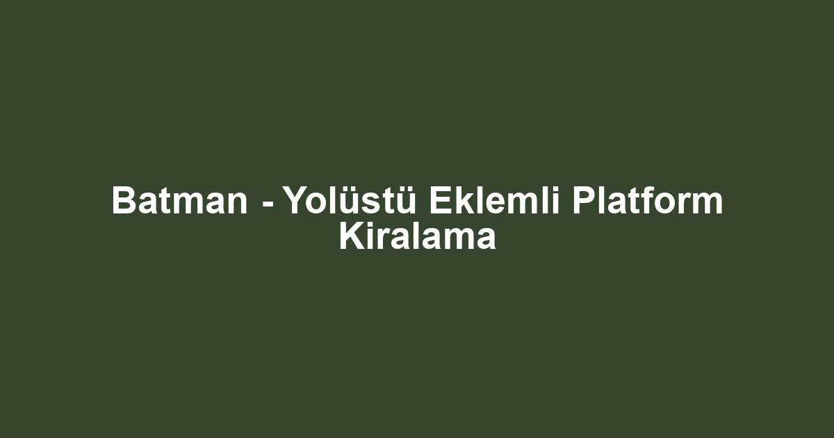 Batman - Yolüstü Eklemli Platform Kiralama