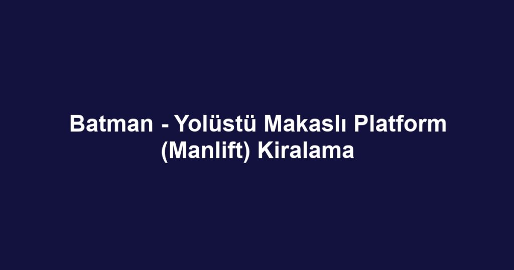 Batman - Yolüstü Makaslı Platform (Manlift) Kiralama