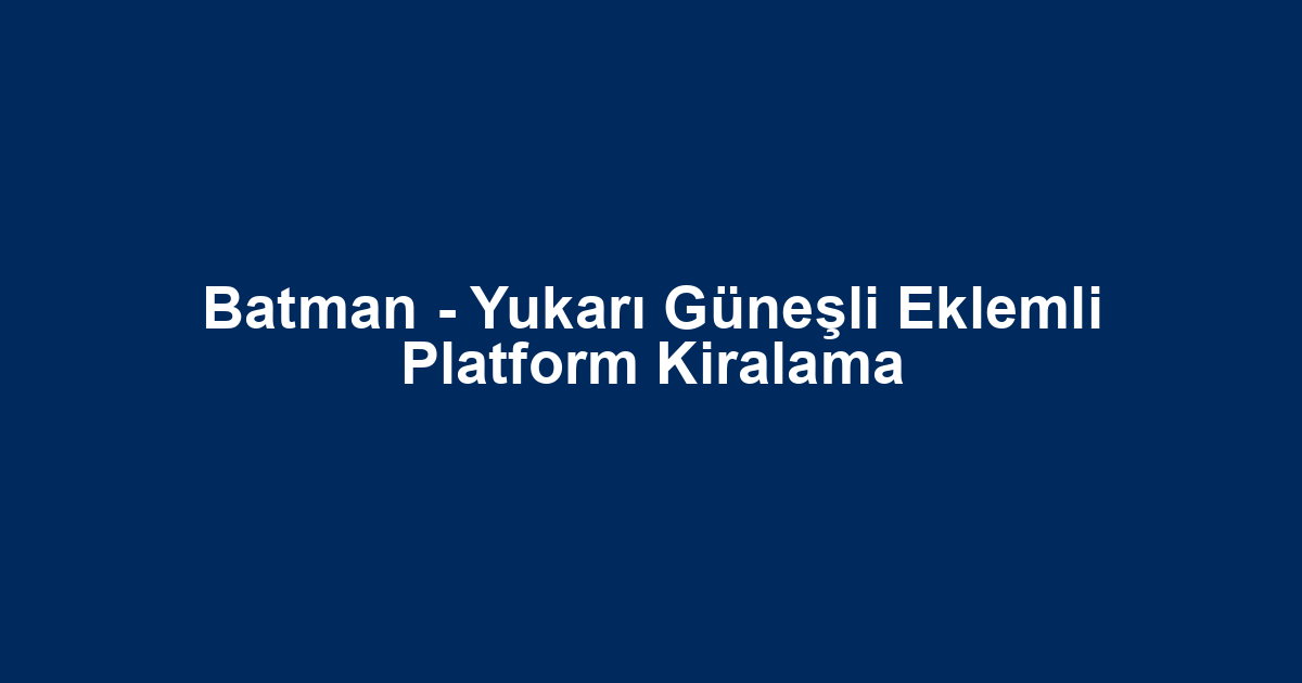 Batman - Yukarı Güneşli Eklemli Platform Kiralama