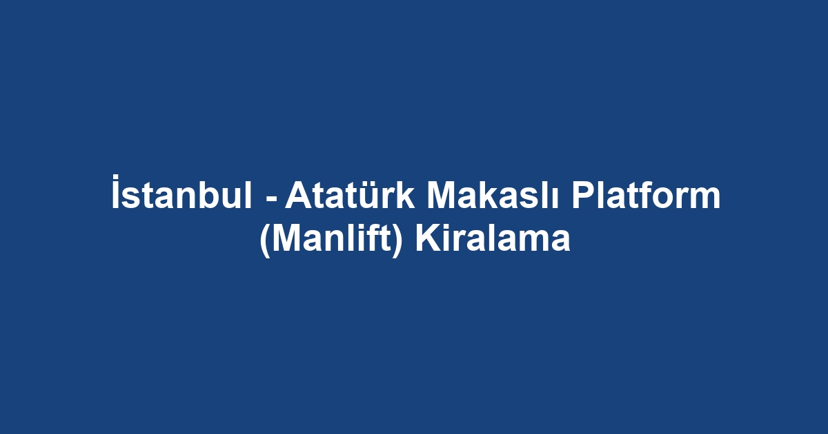 İstanbul - Atatürk Makaslı Platform (Manlift) Kiralama