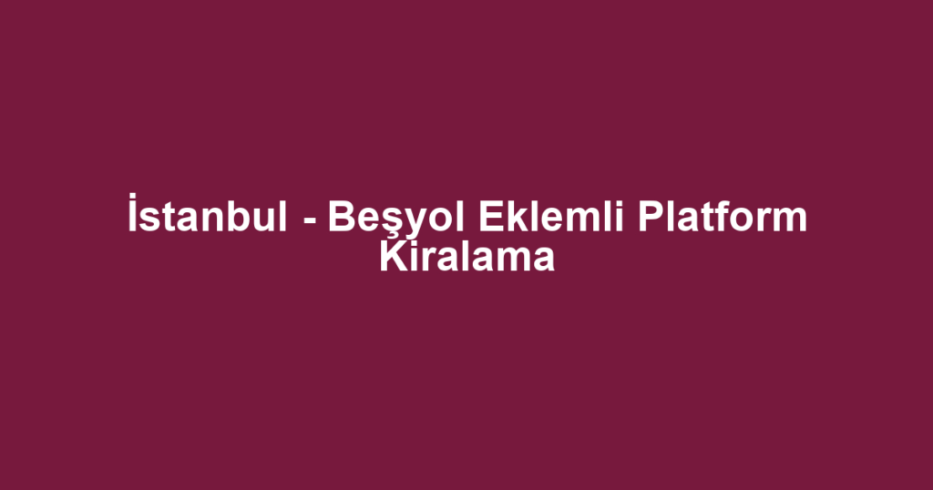 İstanbul - Beşyol Eklemli Platform Kiralama