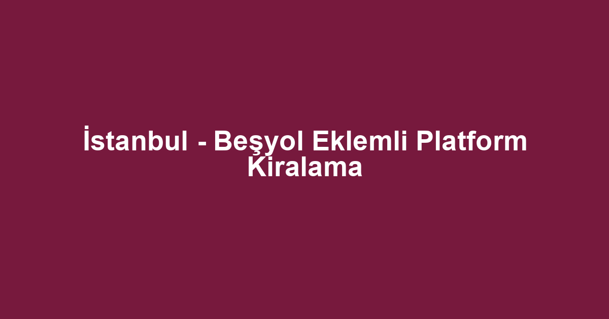 İstanbul - Beşyol Eklemli Platform Kiralama