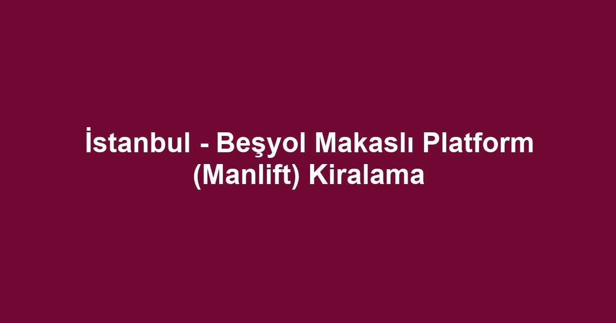 İstanbul - Beşyol Makaslı Platform (Manlift) Kiralama