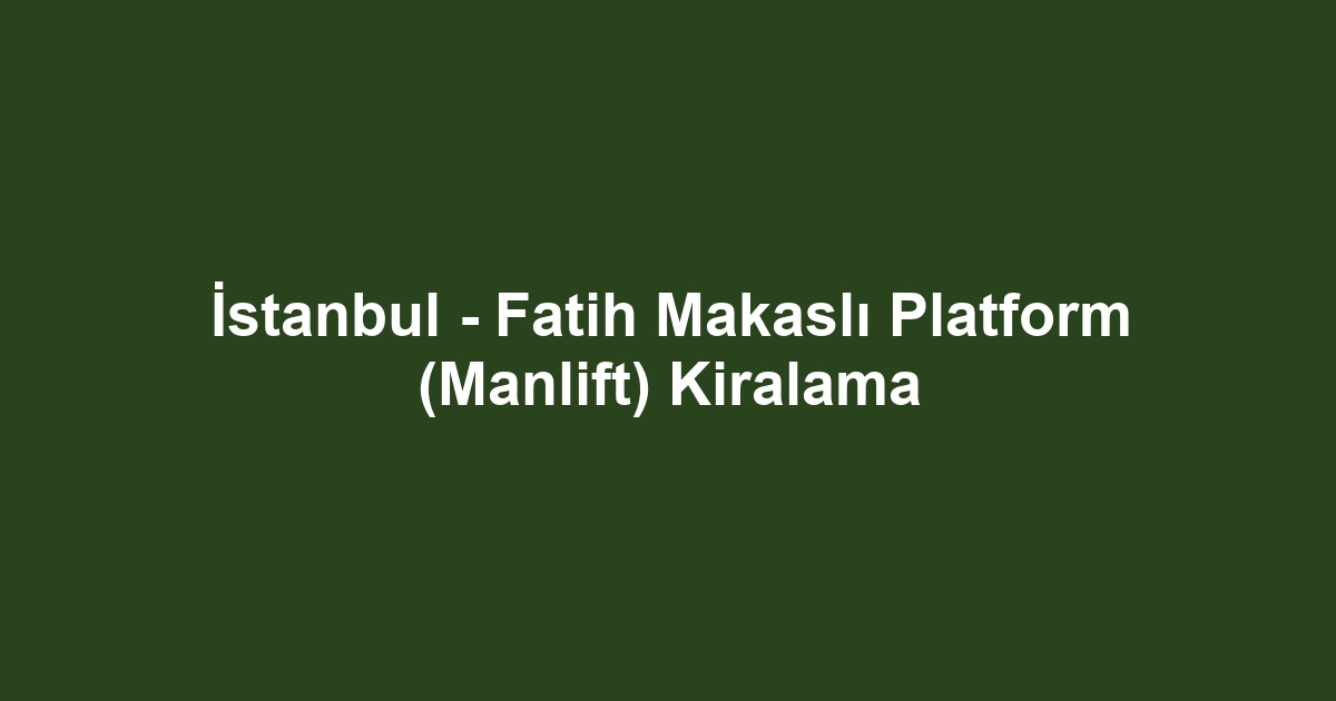 İstanbul - Fatih Makaslı Platform (Manlift) Kiralama