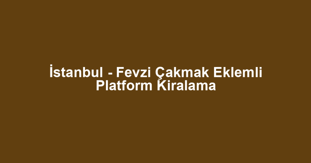 İstanbul - Fevzi Çakmak Eklemli Platform Kiralama
