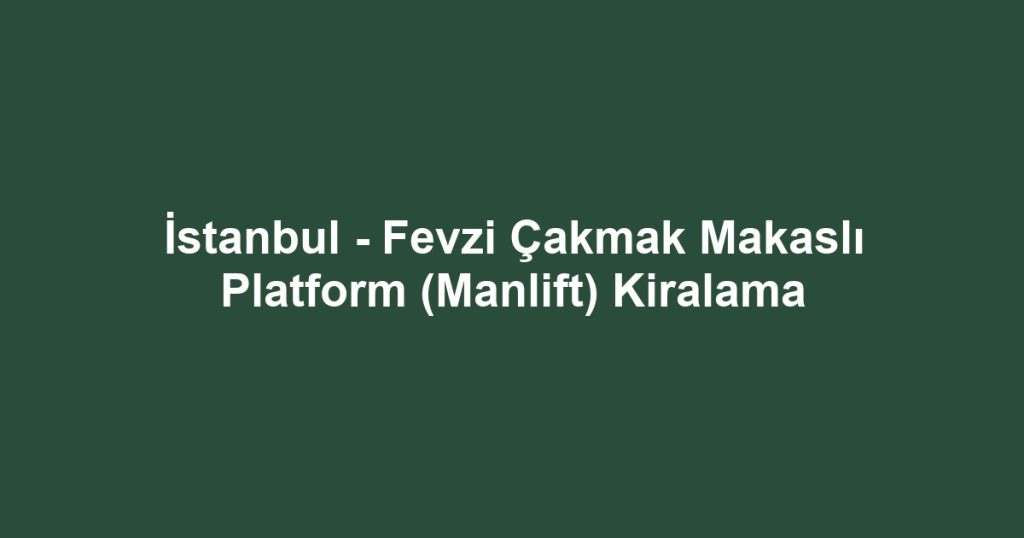 İstanbul - Fevzi Çakmak Makaslı Platform (Manlift) Kiralama