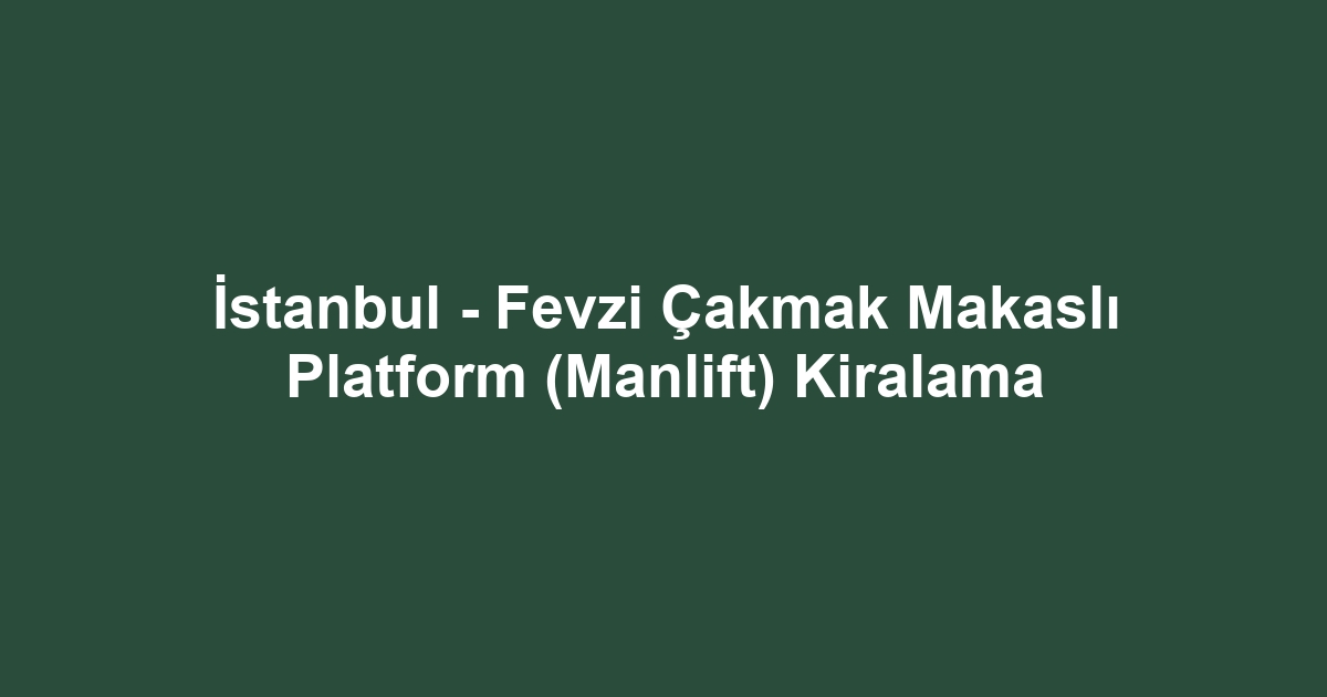 İstanbul - Fevzi Çakmak Makaslı Platform (Manlift) Kiralama