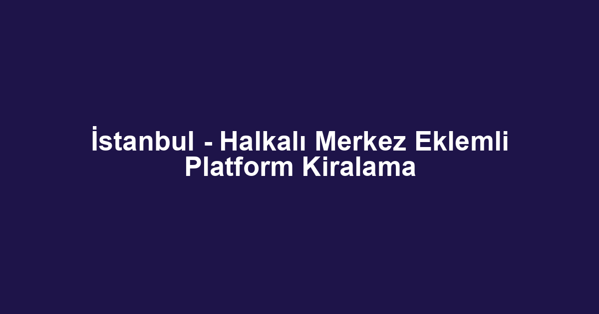 İstanbul - Halkalı Merkez Eklemli Platform Kiralama
