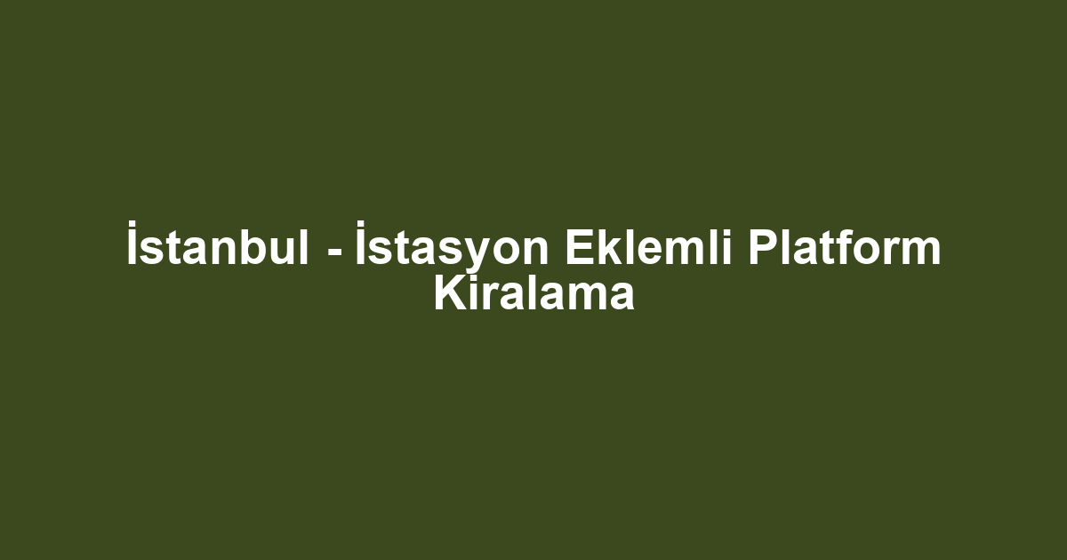 İstanbul - İstasyon Eklemli Platform Kiralama