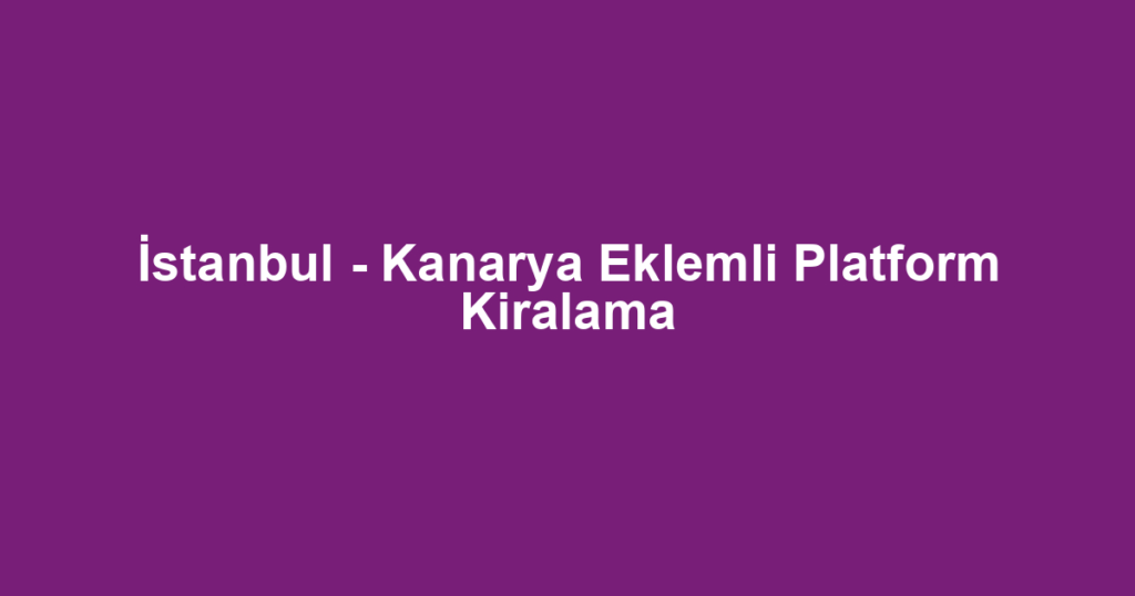 İstanbul - Kanarya Eklemli Platform Kiralama