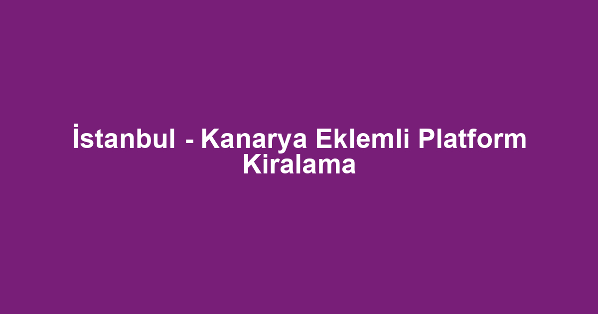 İstanbul - Kanarya Eklemli Platform Kiralama