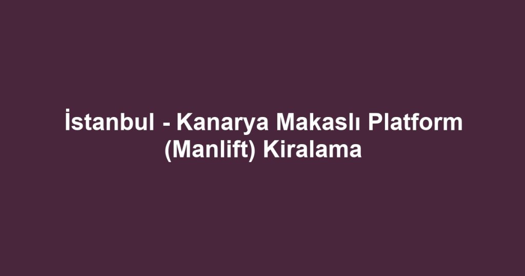 İstanbul - Kanarya Makaslı Platform (Manlift) Kiralama