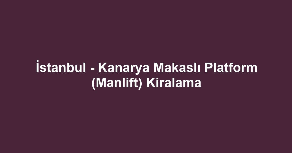 İstanbul - Kanarya Makaslı Platform (Manlift) Kiralama