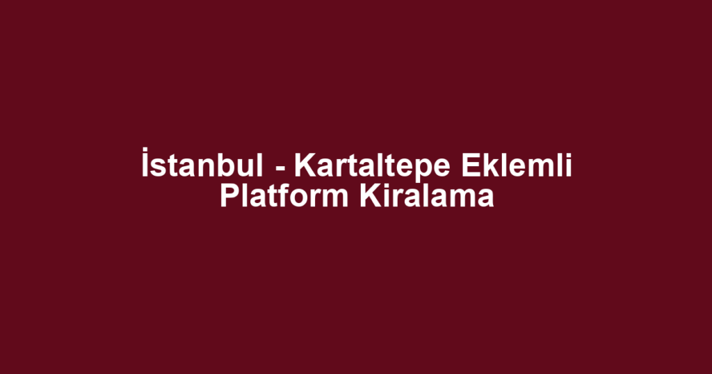 İstanbul - Kartaltepe Eklemli Platform Kiralama