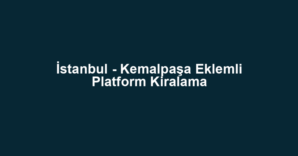 İstanbul - Kemalpaşa Eklemli Platform Kiralama