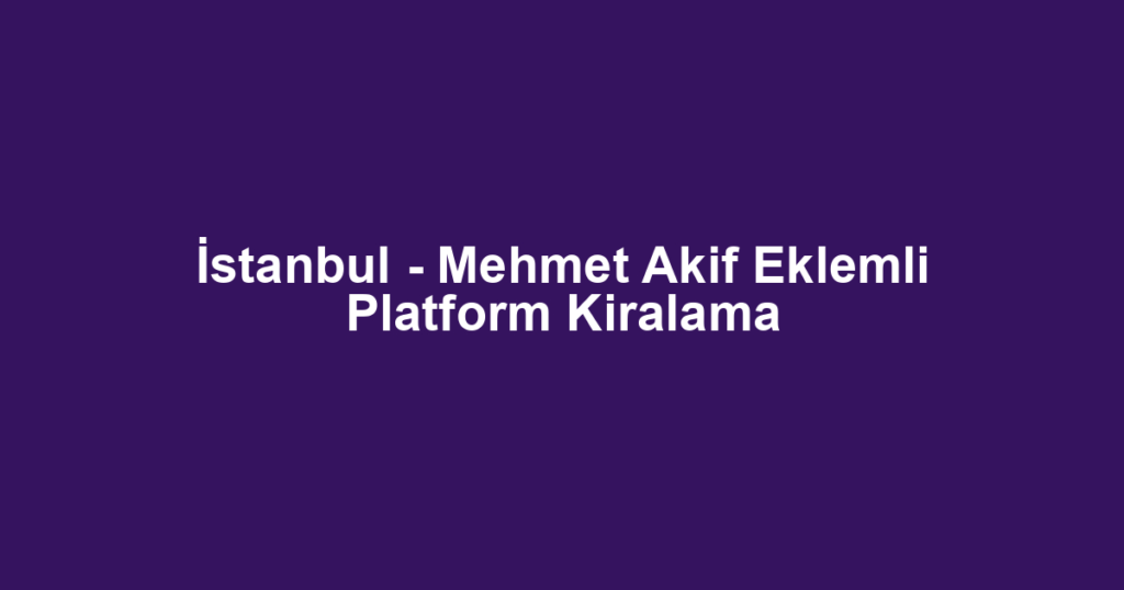 İstanbul - Mehmet Akif Eklemli Platform Kiralama