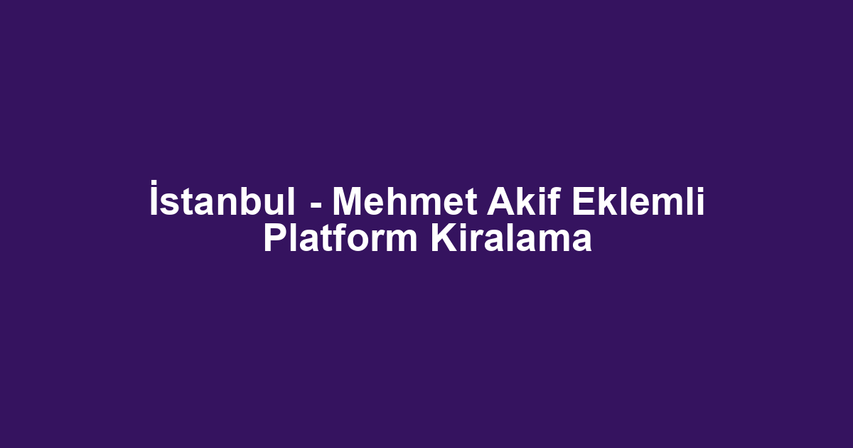 İstanbul - Mehmet Akif Eklemli Platform Kiralama