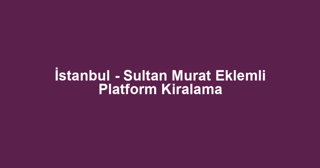 İstanbul - Sultan Murat Eklemli Platform Kiralama