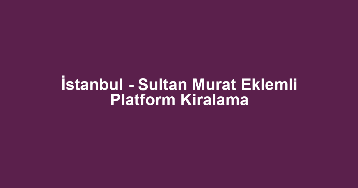 İstanbul - Sultan Murat Eklemli Platform Kiralama