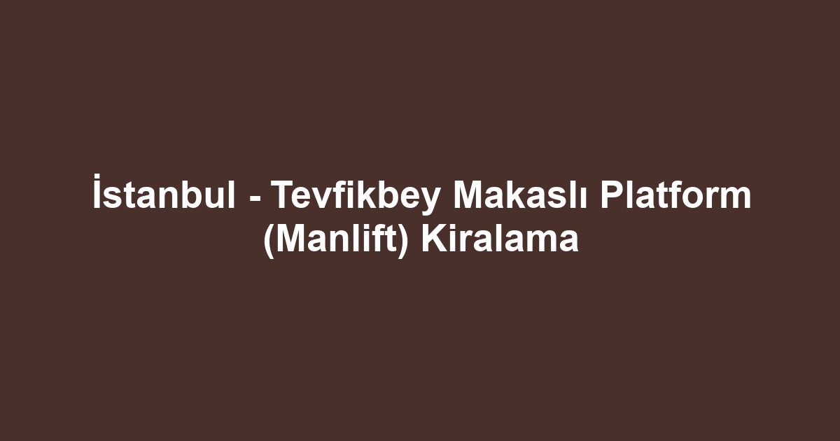 İstanbul - Tevfikbey Makaslı Platform (Manlift) Kiralama