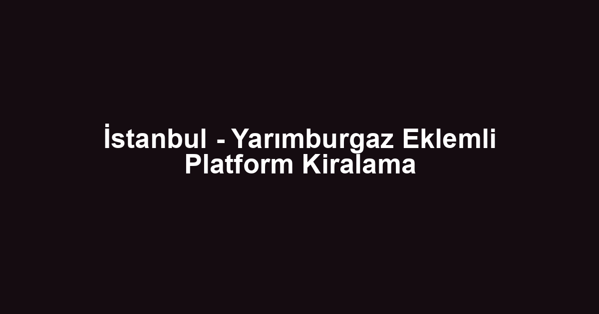 İstanbul - Yarımburgaz Eklemli Platform Kiralama