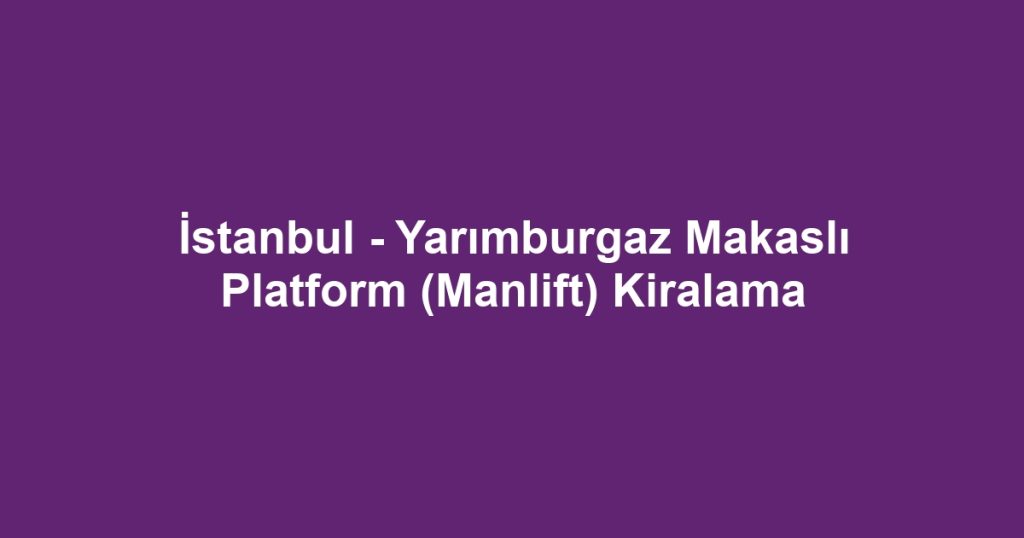 İstanbul - Yarımburgaz Makaslı Platform (Manlift) Kiralama