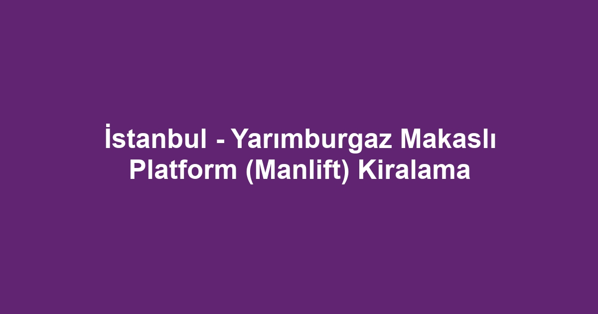 İstanbul - Yarımburgaz Makaslı Platform (Manlift) Kiralama