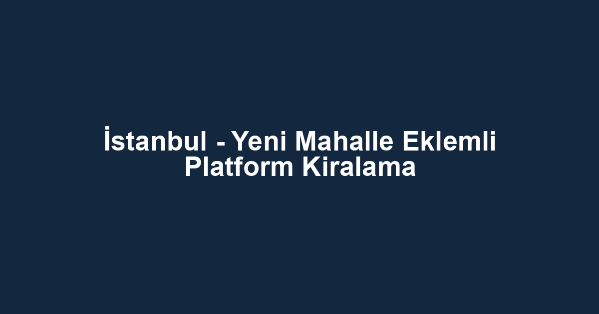 İstanbul - Yeni Mahalle Eklemli Platform Kiralama