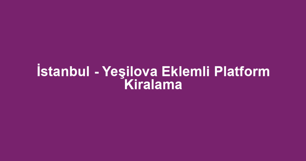 İstanbul - Yeşilova Eklemli Platform Kiralama