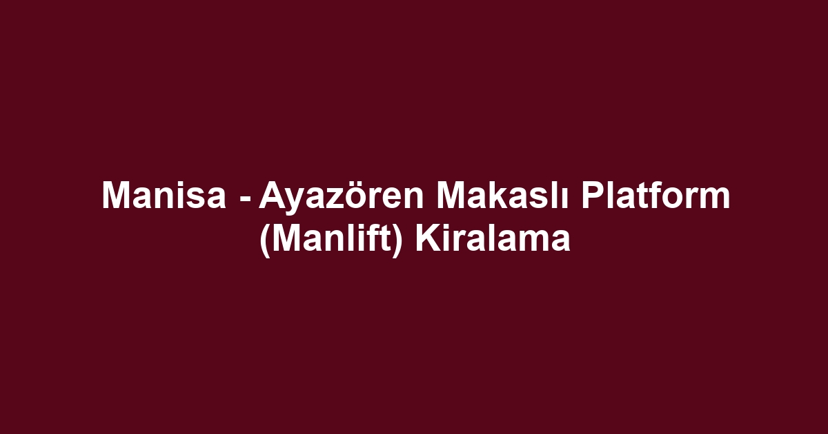 Manisa - Ayazören Makaslı Platform (Manlift) Kiralama