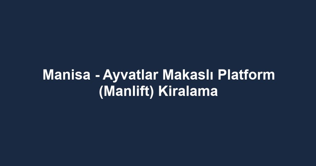 Manisa - Ayvatlar Makaslı Platform (Manlift) Kiralama