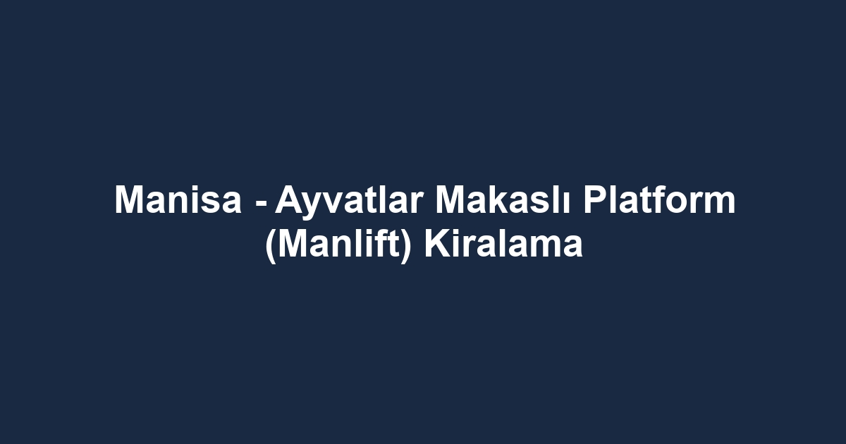 Manisa - Ayvatlar Makaslı Platform (Manlift) Kiralama