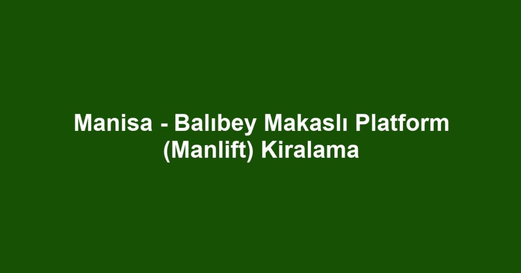 Manisa - Balıbey Makaslı Platform (Manlift) Kiralama