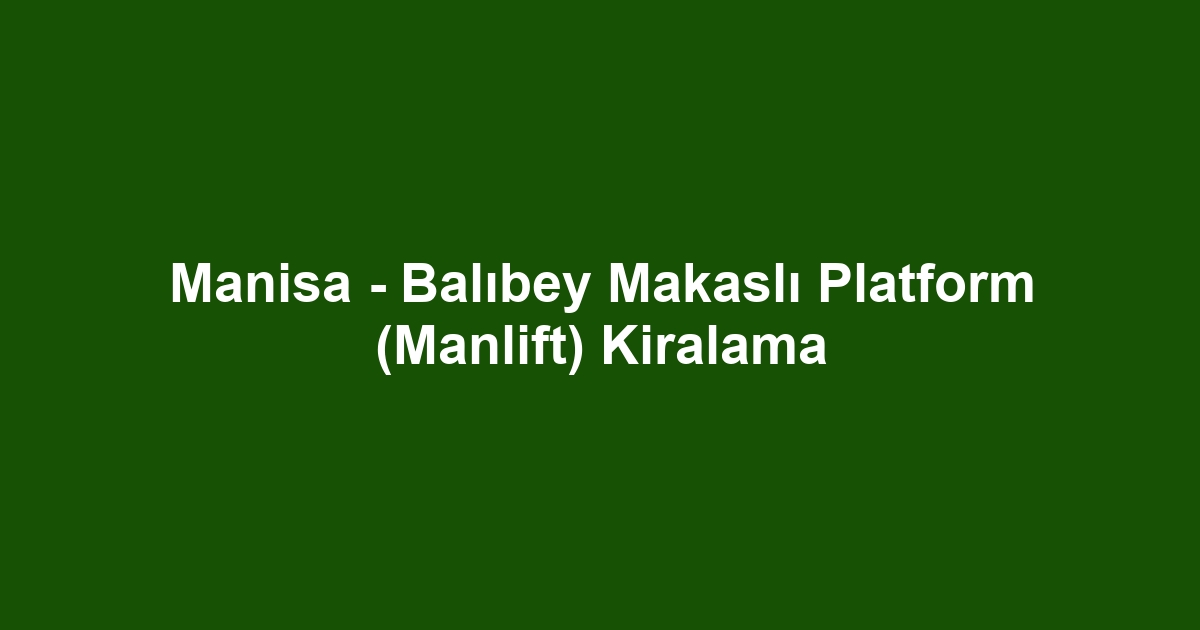Manisa - Balıbey Makaslı Platform (Manlift) Kiralama