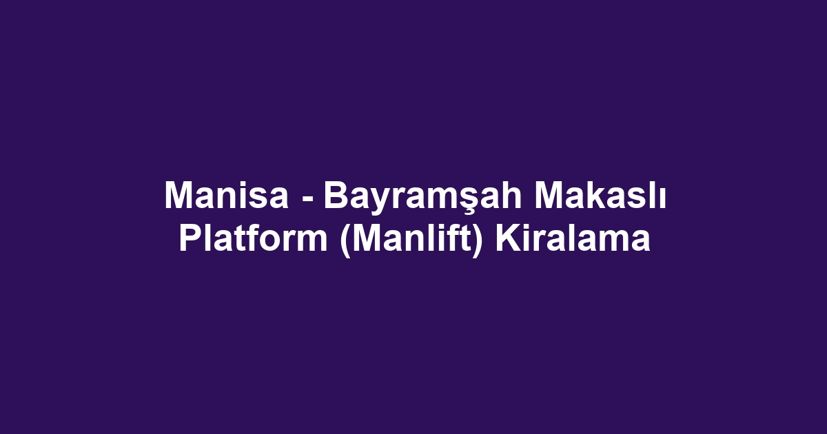 Manisa - Bayramşah Makaslı Platform (Manlift) Kiralama