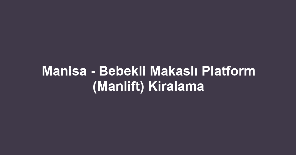 Manisa - Bebekli Makaslı Platform (Manlift) Kiralama