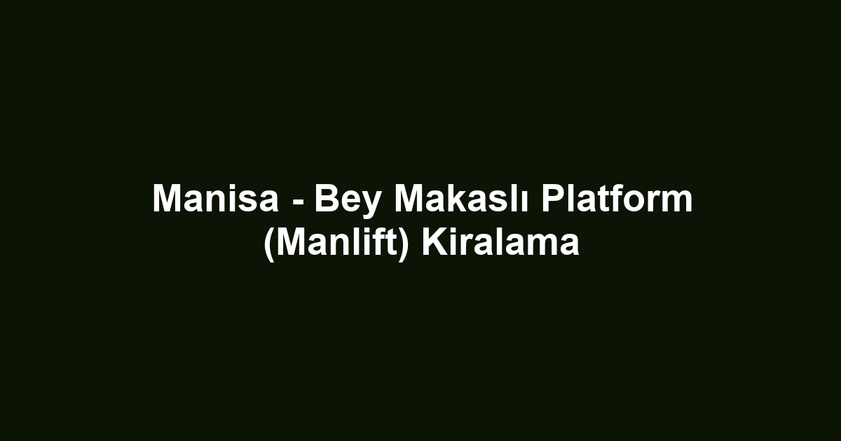 Manisa - Bey Makaslı Platform (Manlift) Kiralama