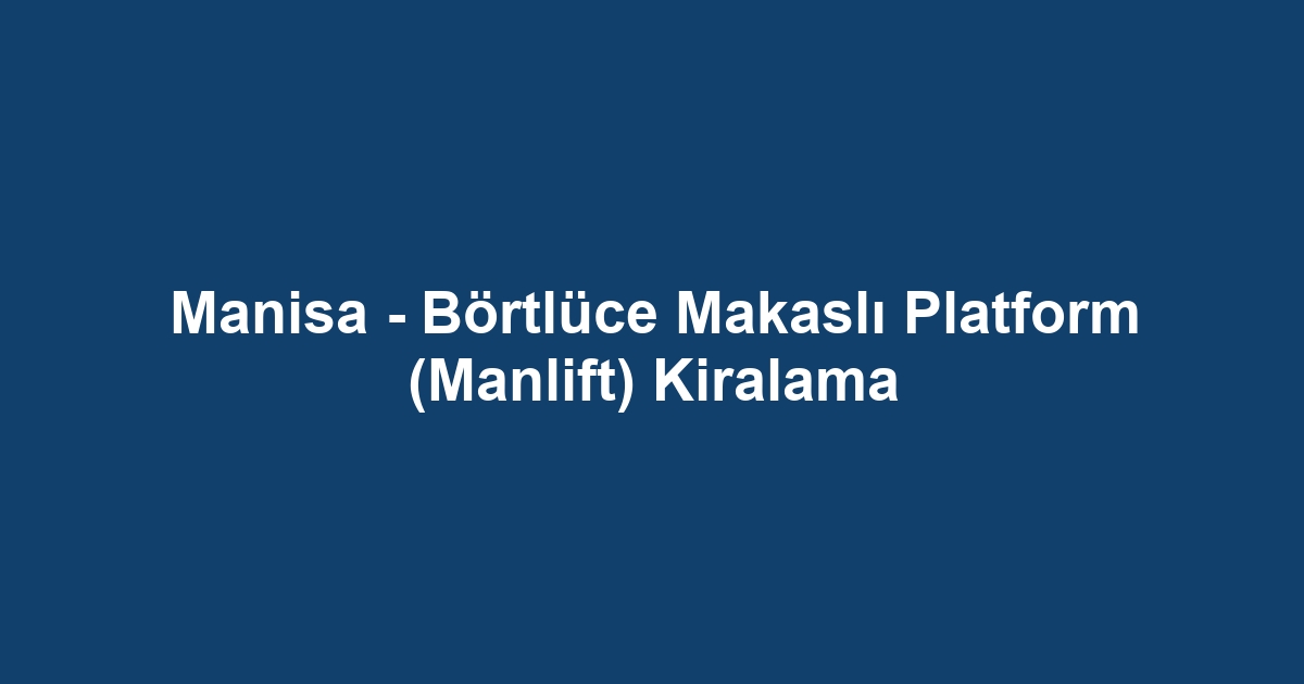Manisa - Börtlüce Makaslı Platform (Manlift) Kiralama