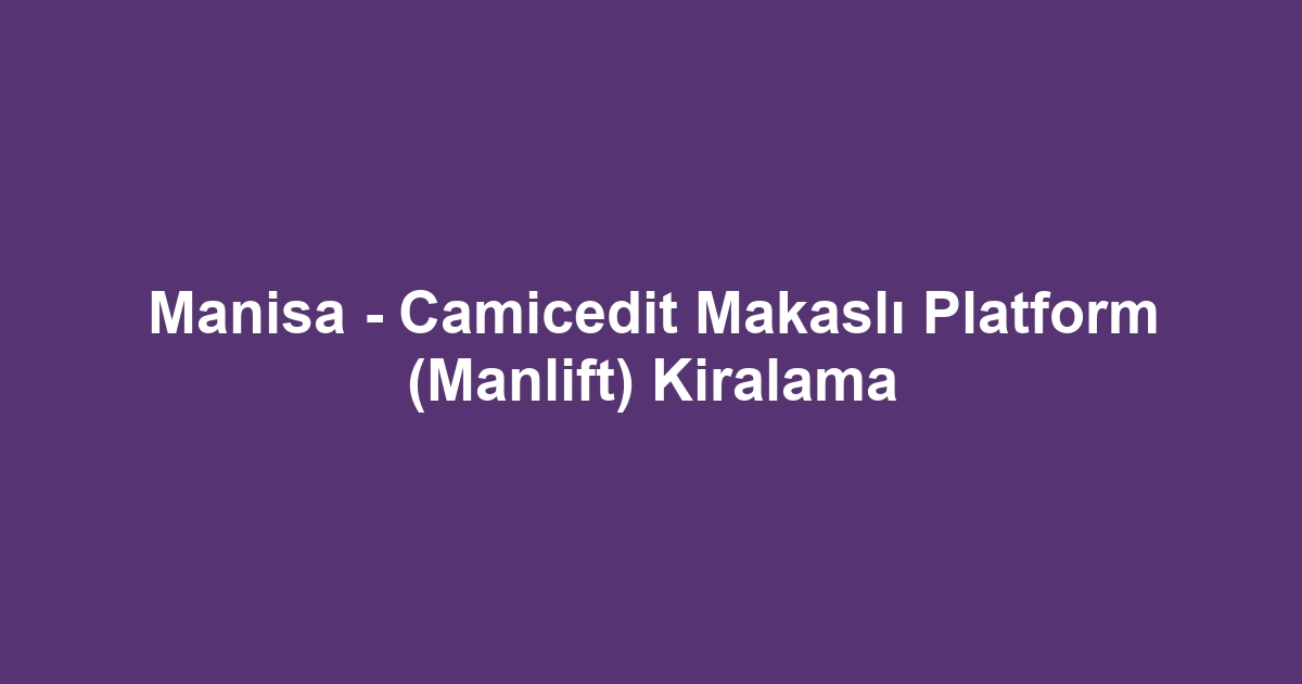 Manisa - Camicedit Makaslı Platform (Manlift) Kiralama