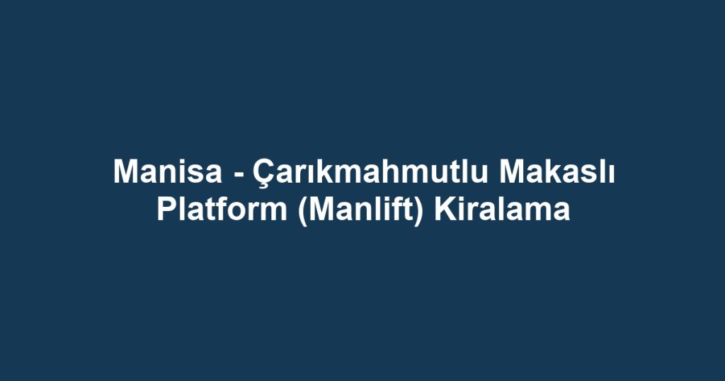 Manisa - Çarıkmahmutlu Makaslı Platform (Manlift) Kiralama