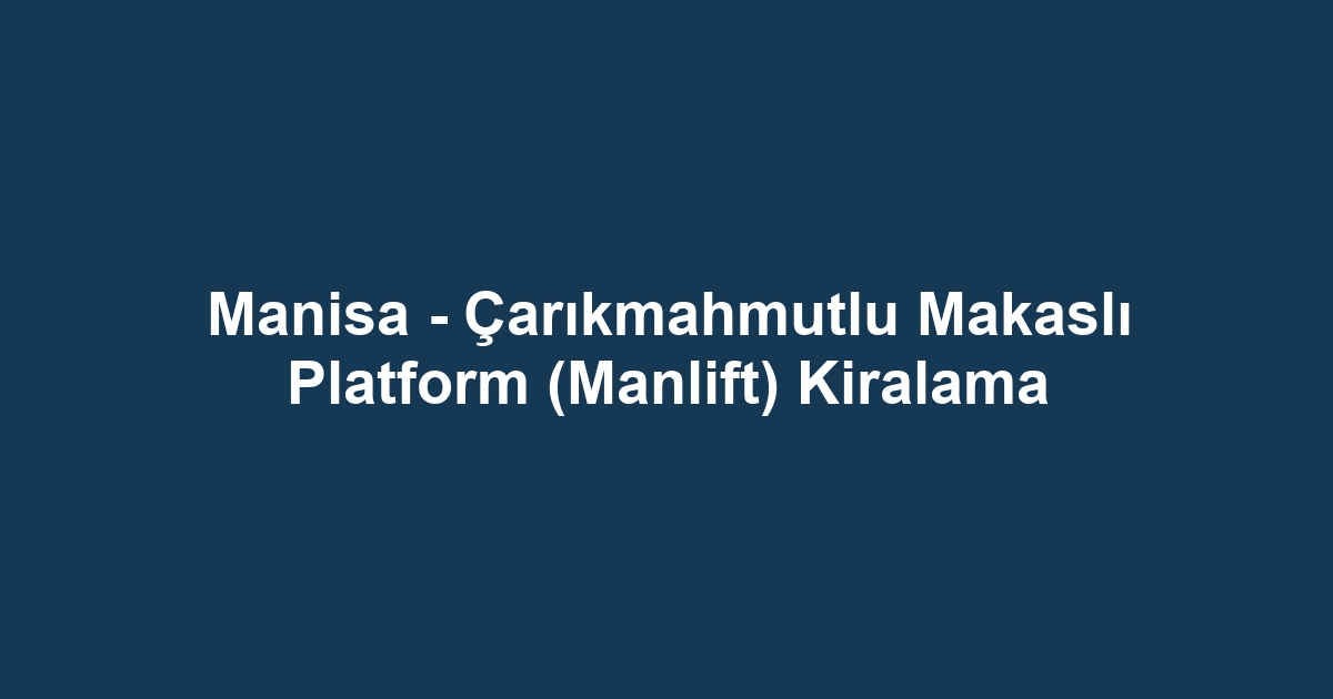 Manisa - Çarıkmahmutlu Makaslı Platform (Manlift) Kiralama