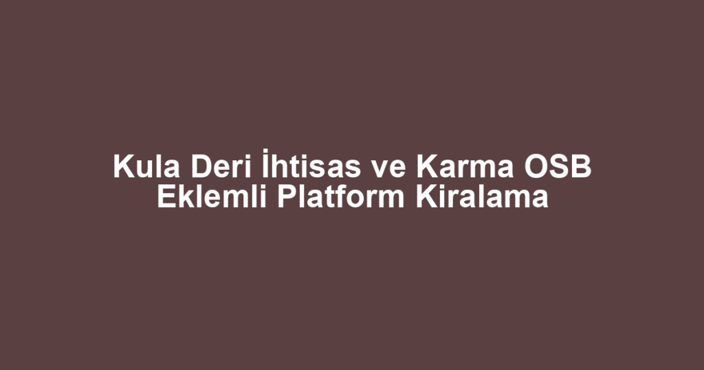 Kula Deri İhtisas ve Karma OSB Eklemli Platform Kiralama