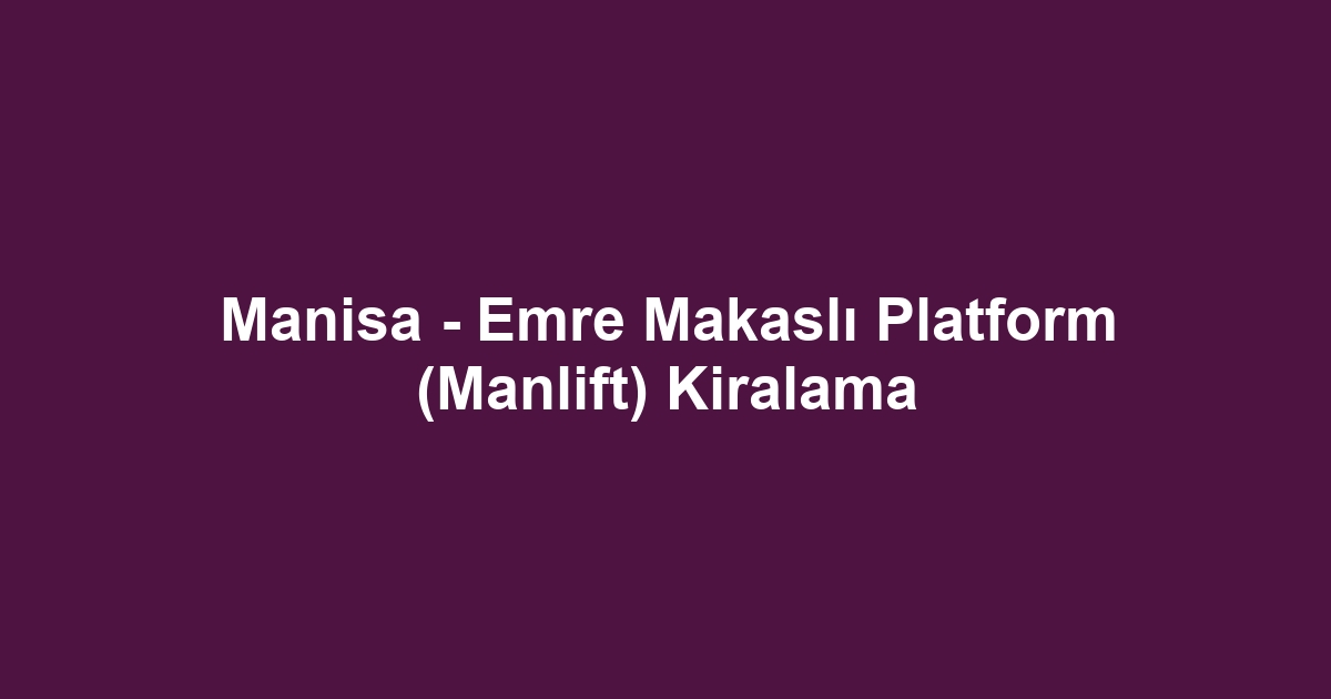 Manisa - Emre Makaslı Platform (Manlift) Kiralama