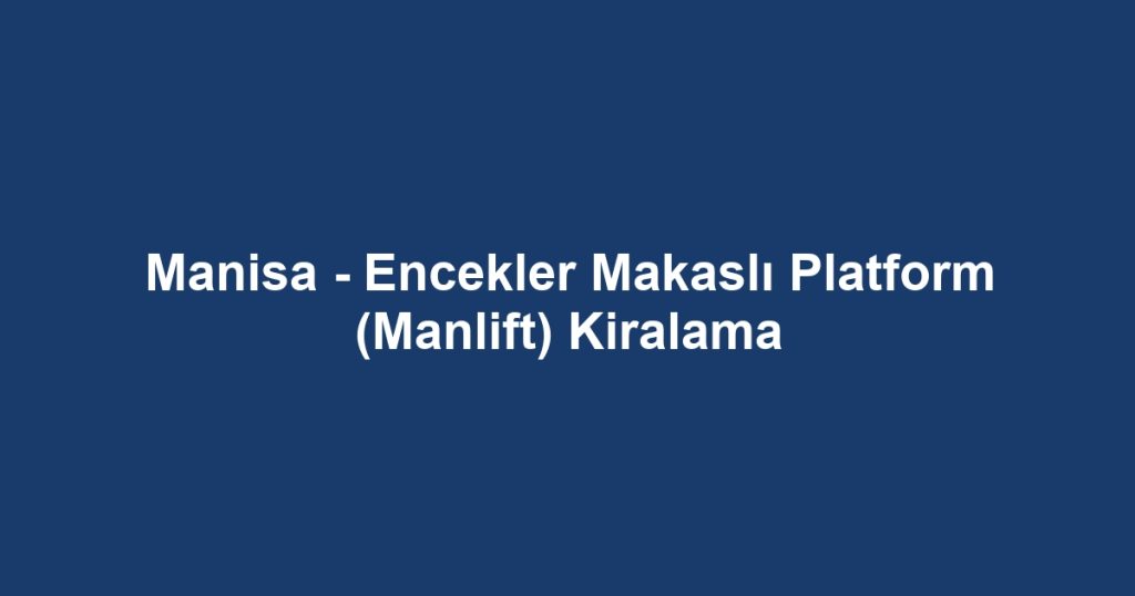 Manisa - Encekler Makaslı Platform (Manlift) Kiralama
