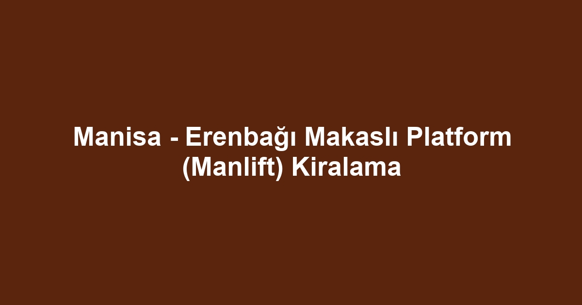 Manisa - Erenbağı Makaslı Platform (Manlift) Kiralama